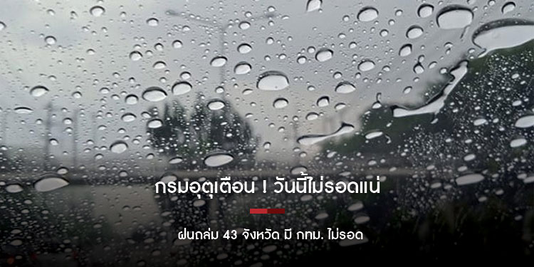 กรมอุตุเตือน ! วันนี้ไม่รอดแน่ ฝนถล่ม 43 จังหวัด มี กทม. ไม่รอด